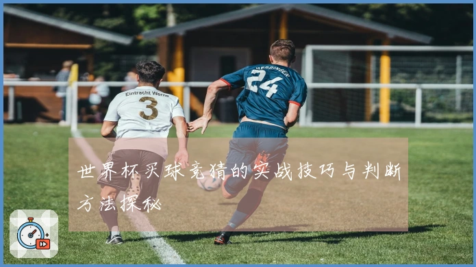 世界杯买球竞猜的实战技巧与判断方法探秘