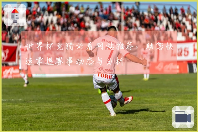 世界杯竞猜必看网站推荐，助您快速掌握赛事动态与分析