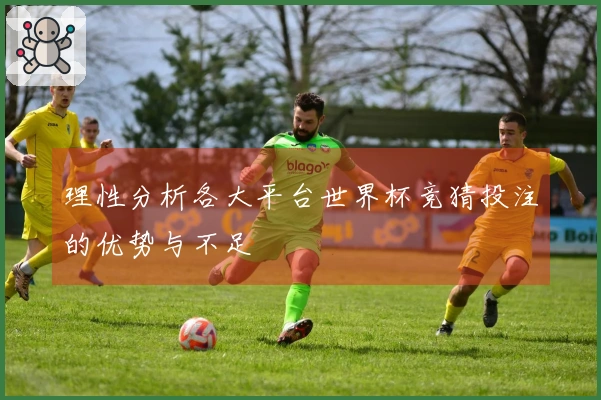 理性分析各大平台世界杯竞猜投注的优势与不足