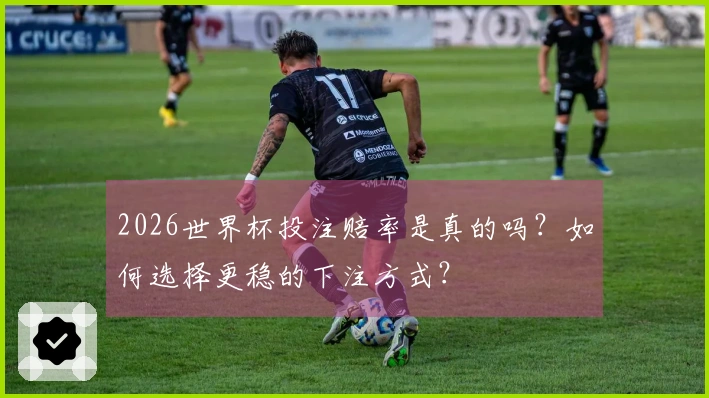 2026世界杯投注赔率是真的吗？如何选择更稳的下注方式？