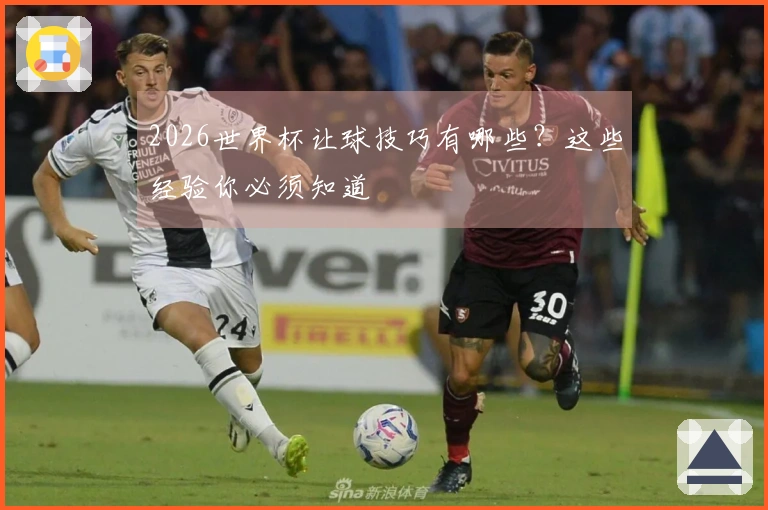 2026世界杯让球技巧有哪些？这些经验你必须知道