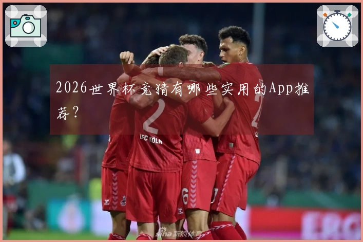 2026世界杯竞猜有哪些实用的App推荐？