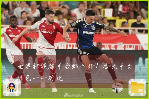 世界杯滚球平台哪个好？各大平台特色一一对比