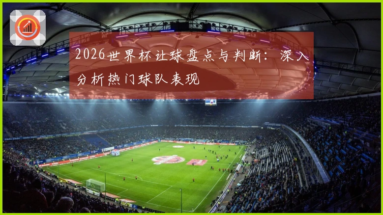 2026世界杯让球盘点与判断：深入分析热门球队表现