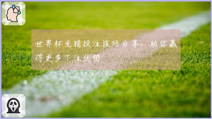世界杯竞猜投注技巧分享，助你赢得更多下注优势