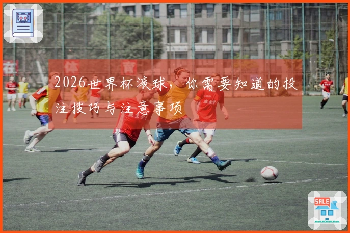 2026世界杯滚球，你需要知道的投注技巧与注意事项