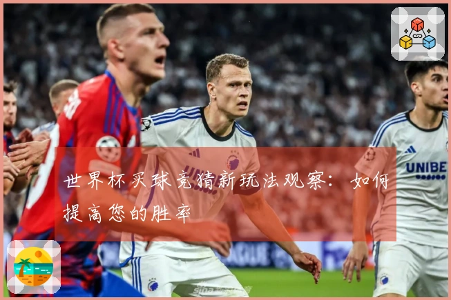 世界杯买球竞猜新玩法观察：如何提高您的胜率
